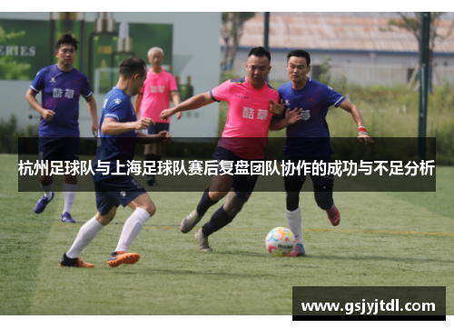 杭州足球队与上海足球队赛后复盘团队协作的成功与不足分析