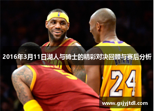 2016年3月11日湖人与骑士的精彩对决回顾与赛后分析