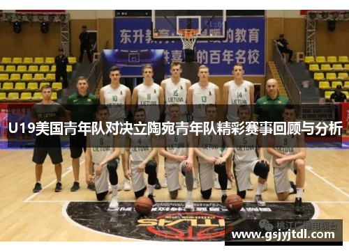 U19美国青年队对决立陶宛青年队精彩赛事回顾与分析