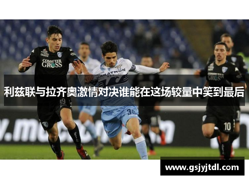 利兹联与拉齐奥激情对决谁能在这场较量中笑到最后