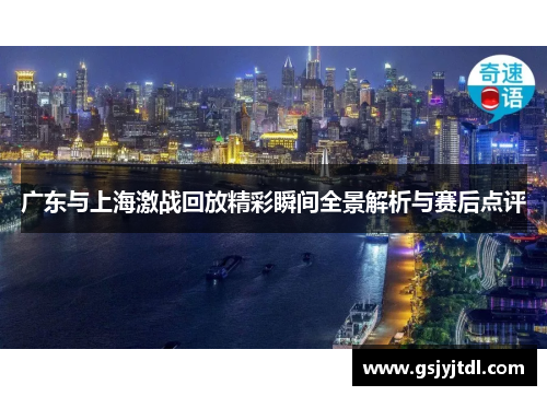 广东与上海激战回放精彩瞬间全景解析与赛后点评