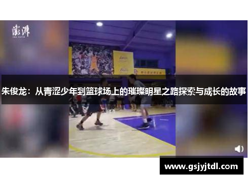 朱俊龙：从青涩少年到篮球场上的璀璨明星之路探索与成长的故事