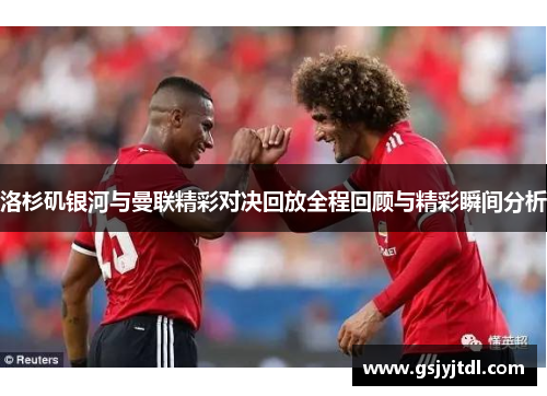 洛杉矶银河与曼联精彩对决回放全程回顾与精彩瞬间分析