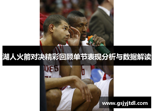 湖人火箭对决精彩回顾单节表现分析与数据解读