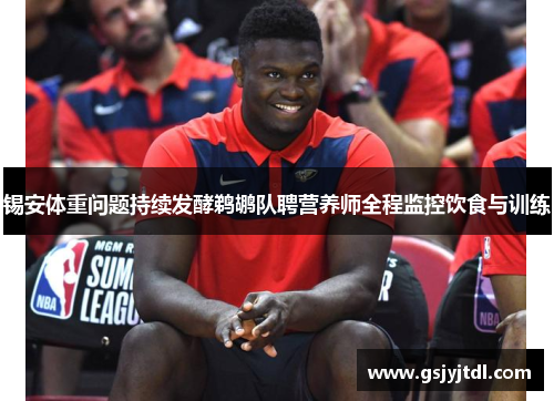 锡安体重问题持续发酵鹈鹕队聘营养师全程监控饮食与训练
